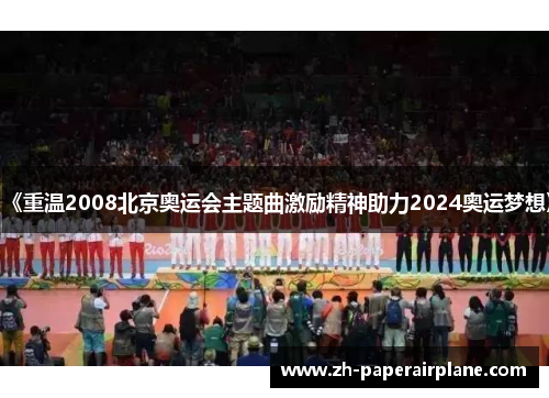 《重温2008北京奥运会主题曲激励精神助力2024奥运梦想》 《重温2008北京奥运会主题曲激励精神助力2024奥运梦想》