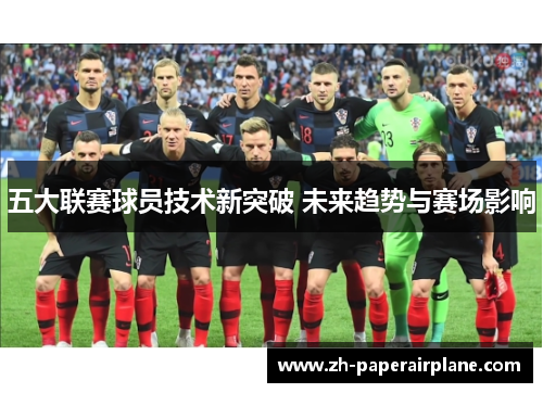 五大联赛球员技术新突破 未来趋势与赛场影响 五大联赛球员技术新突破 未来趋势与赛场影响