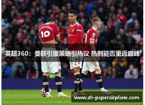 英超360:曼联引援策略引热议 热刺能否重返巅峰 英超360:曼联引援策略引热议 热刺能否重返巅峰