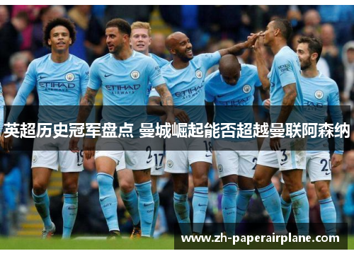英超历史冠军盘点 曼城崛起能否超越曼联阿森纳 英超历史冠军盘点 曼城崛起能否超越曼联阿森纳