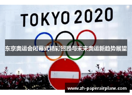 东京奥运会闭幕式精彩回顾与未来奥运新趋势展望 东京奥运会闭幕式精彩回顾与未来奥运新趋势展望