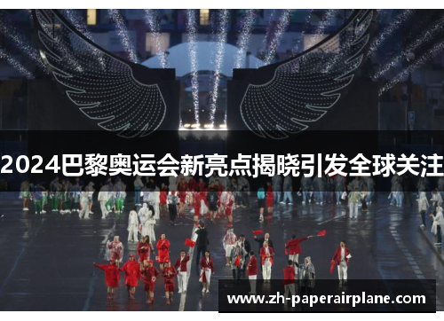 2024巴黎奥运会新亮点揭晓引发全球关注 2024巴黎奥运会新亮点揭晓引发全球关注