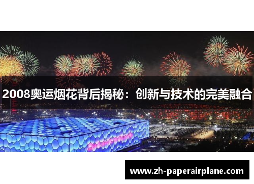 2008奥运烟花背后揭秘:创新与技术的完美融合 2008奥运烟花背后揭秘:创新与技术的完美融合