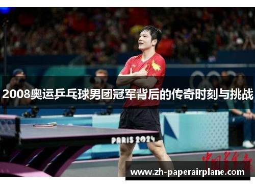 2008奥运乒乓球男团冠军背后的传奇时刻与挑战 2008奥运乒乓球男团冠军背后的传奇时刻与挑战