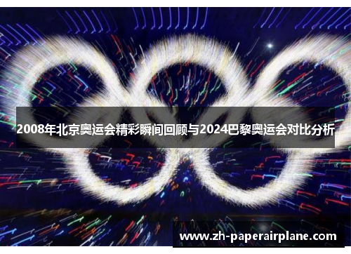 2008年北京奥运会精彩瞬间回顾与2024巴黎奥运会对比分析 2008年北京奥运会精彩瞬间回顾与2024巴黎奥运会对比分析