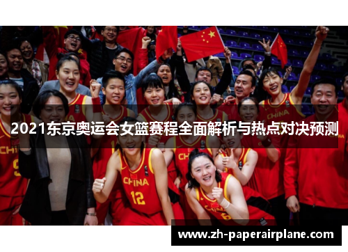 2021东京奥运会女篮赛程全面解析与热点对决预测 2021东京奥运会女篮赛程全面解析与热点对决预测